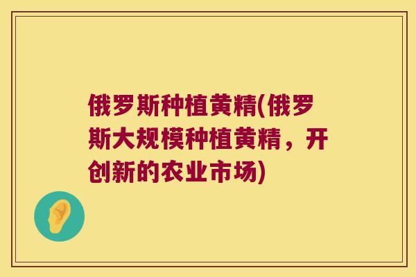 俄罗斯种植黄精(俄罗斯大规模种植黄精，开创新的农业市场)