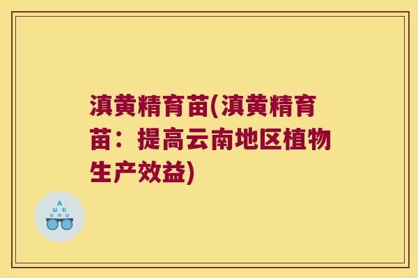滇黄精育苗(滇黄精育苗：提高云南地区植物生产效益)
