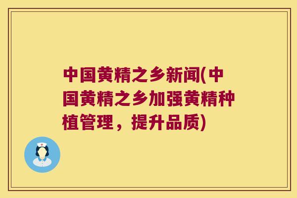中国黄精之乡新闻(中国黄精之乡加强黄精种植管理，提升品质)