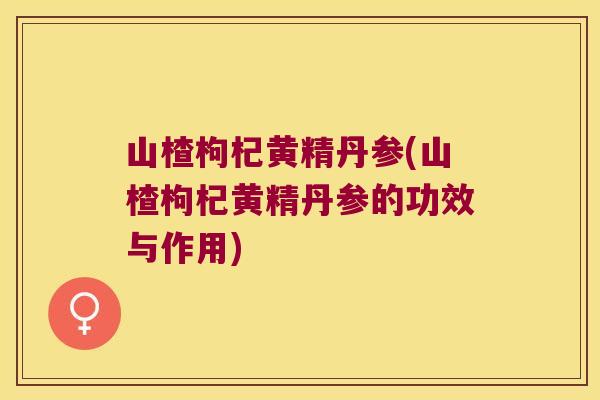 山楂枸杞黄精丹参(山楂枸杞黄精丹参的功效与作用)