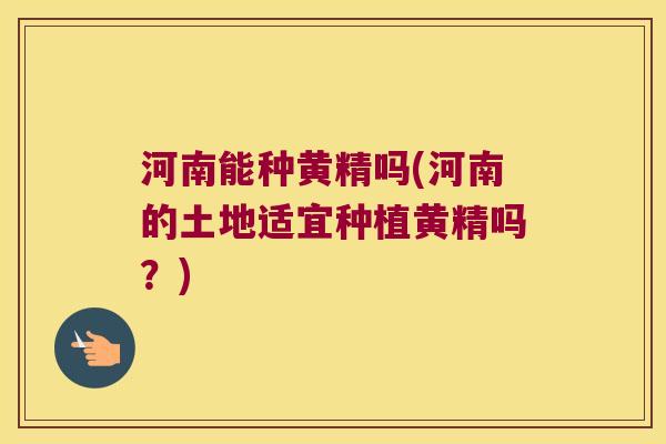河南能种黄精吗(河南的土地适宜种植黄精吗?) 河南能种黄精吗(河南的土地适宜种植黄精吗?)