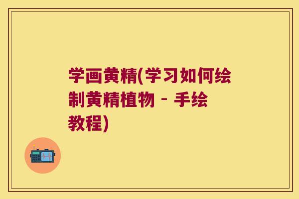 学画黄精(学习如何绘制黄精植物 - 手绘教程)
