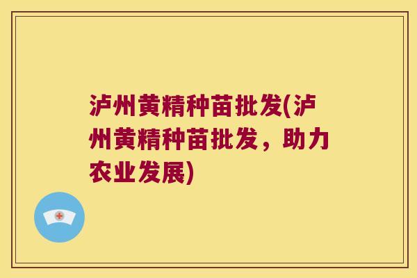 泸州黄精种苗批发(泸州黄精种苗批发,助力农业发展) 泸州黄精种苗批发(泸州黄精种苗批发,助力农业发展)