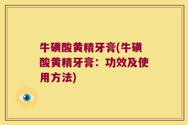 牛磺酸黄精牙膏(牛磺酸黄精牙膏：功效及使用方法)