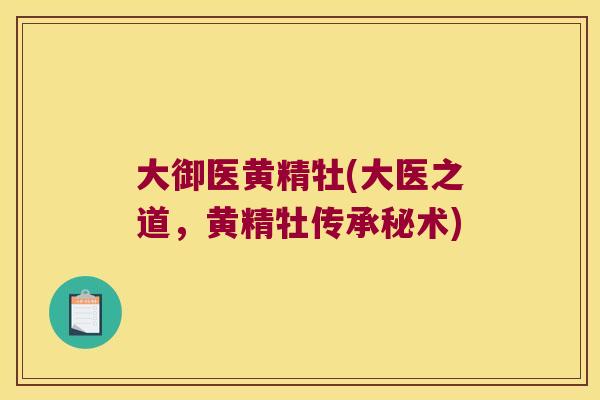 大御医黄精牡(大医之道,黄精牡传承秘术) 大御医黄精牡(大医之道,黄精牡传承秘术)