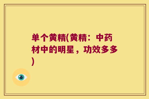 单个黄精(黄精:材中的明星,功效多多) 单个黄精(黄精:材中的明星,功效多多)