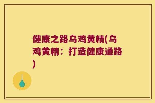 健康之路乌鸡黄精(乌鸡黄精：打造健康通路)