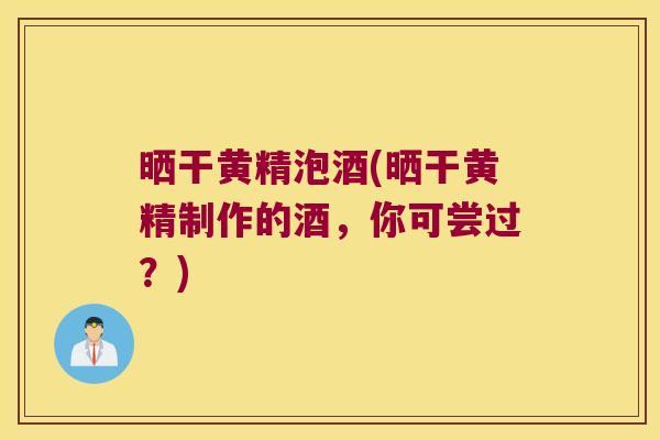 晒干黄精泡酒(晒干黄精制作的酒,你可尝过?) 晒干黄精泡酒(晒干黄精制作的酒,你可尝过?)