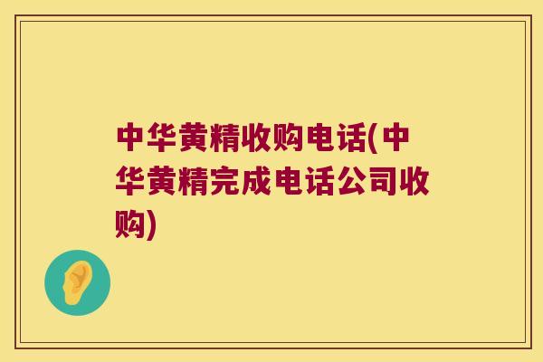 中华黄精收购电话(中华黄精完成电话公司收购)