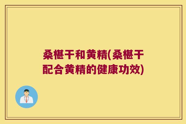 桑椹干和黄精(桑椹干配合黄精的健康功效)