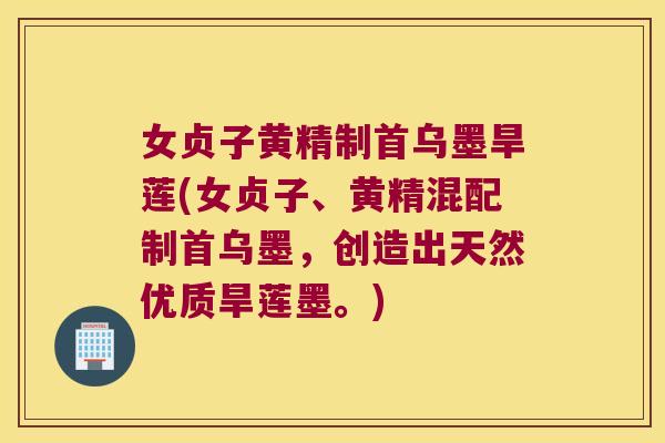 女贞子黄精制首乌墨旱莲(女贞子、黄精混配制首乌墨，创造出天然优质旱莲墨。)
