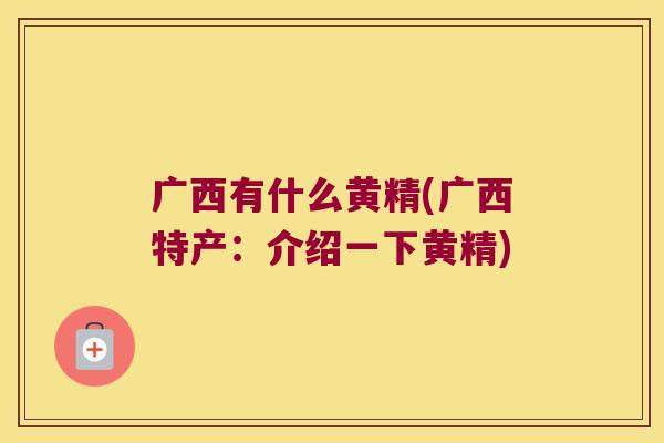 广西有什么黄精(广西特产：介绍一下黄精)