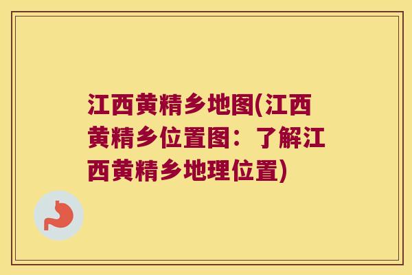 江西黄精乡地图(江西黄精乡位置图:了解江西黄精乡地理位置) 江西黄精乡地图(江西黄精乡位置图:了解江西黄精乡地理位置)