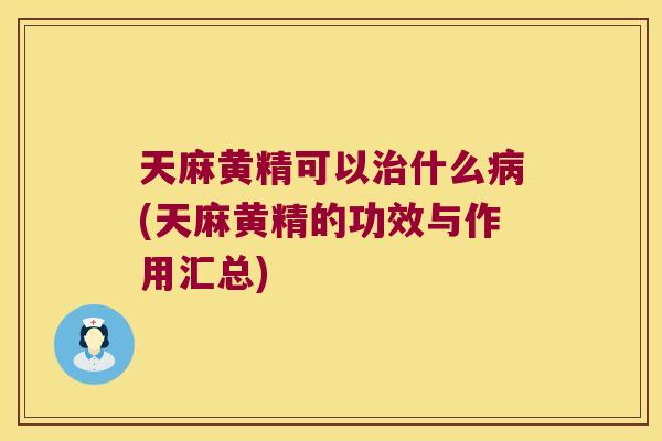天麻黄精可以什么(天麻黄精的功效与作用汇总)