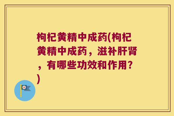 枸杞黄精中成药(枸杞黄精中成药，滋补，有哪些功效和作用？)