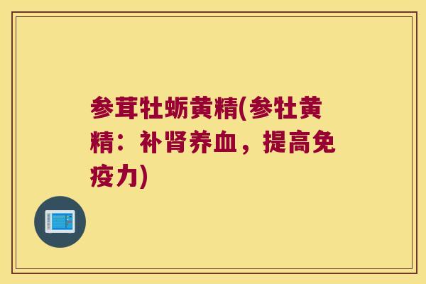 参茸牡蛎黄精(参牡黄精：补，提高力)