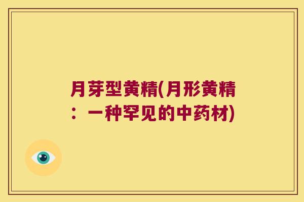 月芽型黄精(月形黄精:一种罕见的材) 月芽型黄精(月形黄精:一种罕见的材)