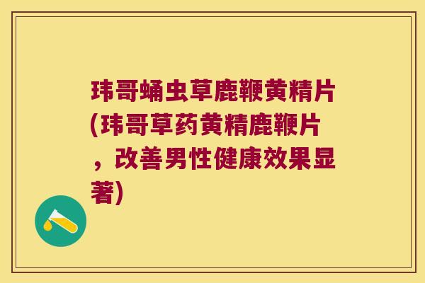 玮哥蛹虫草鹿鞭黄精片(玮哥草药黄精鹿鞭片,改善男性健康效果显著) 玮哥蛹虫草鹿鞭黄精片(玮哥草药黄精鹿鞭片,改善男性健康效果显著)