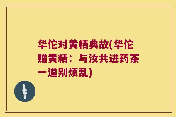 华佗对黄精典故(华佗赠黄精:与汝共进药茶一道别烦乱) 华佗对黄精典故(华佗赠黄精:与汝共进药茶一道别烦乱)