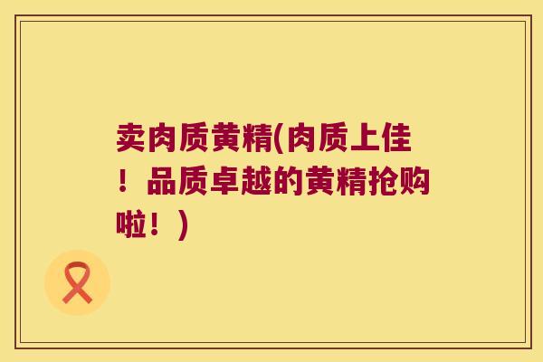 卖肉质黄精(肉质上佳！品质卓越的黄精抢购啦！)