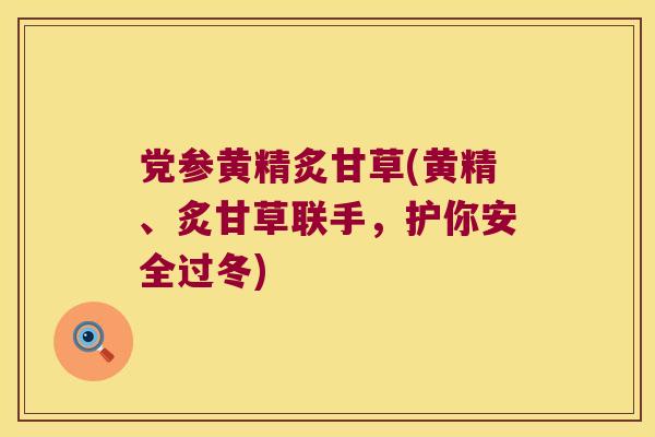 党参黄精炙甘草(黄精、炙甘草联手,护你安全过冬) 党参黄精炙甘草(黄精、炙甘草联手,护你安全过冬)