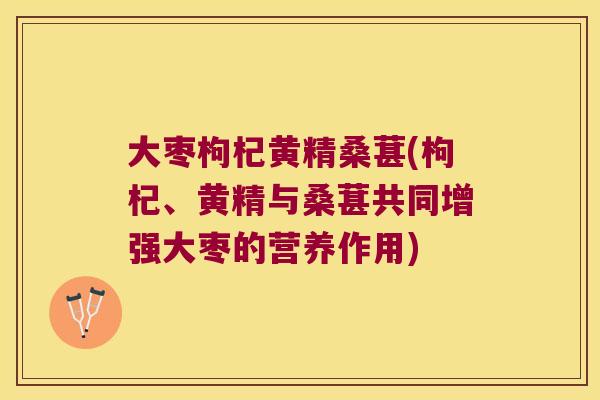 大枣枸杞黄精桑葚(枸杞、黄精与桑葚共同增强大枣的营养作用)