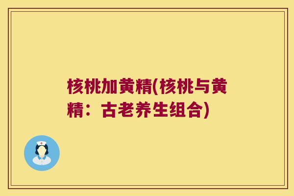 核桃加黄精(核桃与黄精：古老养生组合)