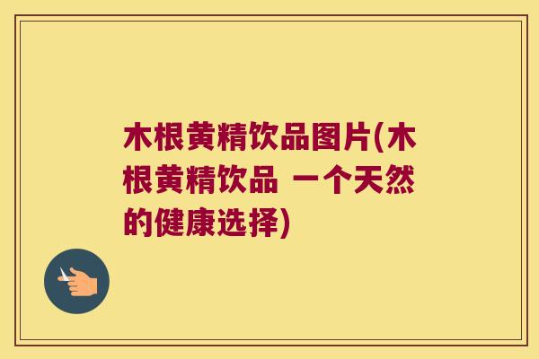 木根黄精饮品图片(木根黄精饮品 一个天然的健康选择)