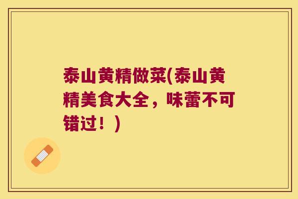 泰山黄精做菜(泰山黄精美食大全，味蕾不可错过！)