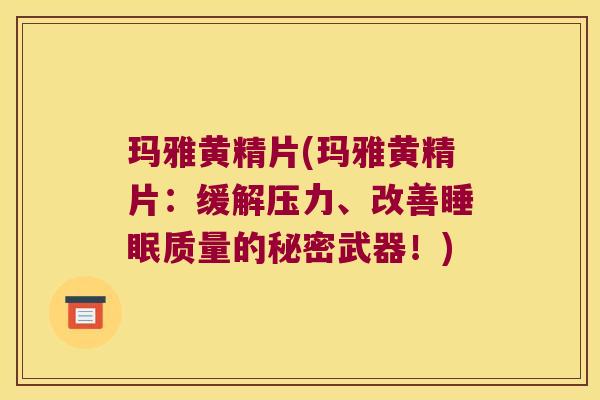 玛雅黄精片(玛雅黄精片：缓解压力、改善质量的秘密武器！)