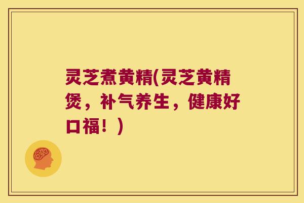 灵芝煮黄精(灵芝黄精煲，养生，健康好口福！)