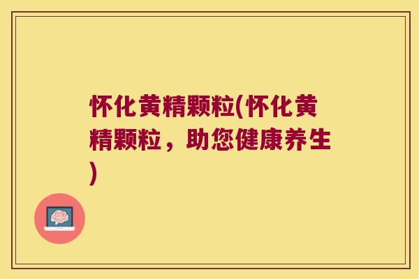 怀化黄精颗粒(怀化黄精颗粒,助您健康养生) 怀化黄精颗粒(怀化黄精颗粒,助您健康养生)