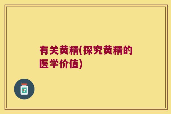 有关黄精(探究黄精的医学价值)