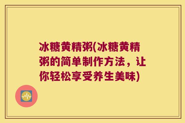 冰糖黄精粥(冰糖黄精粥的简单制作方法，让你轻松享受养生美味)