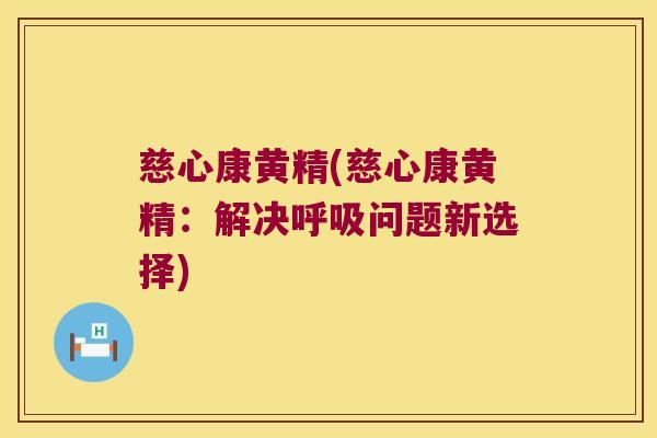 慈心康黄精(慈心康黄精：解决问题新选择)