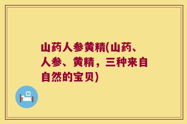 山药人参黄精(山药、人参、黄精,三种来自自然的宝贝) 山药人参黄精(山药、人参、黄精,三种来自自然的宝贝)