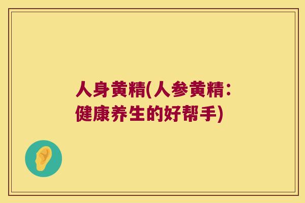 人身黄精(人参黄精：健康养生的好帮手)