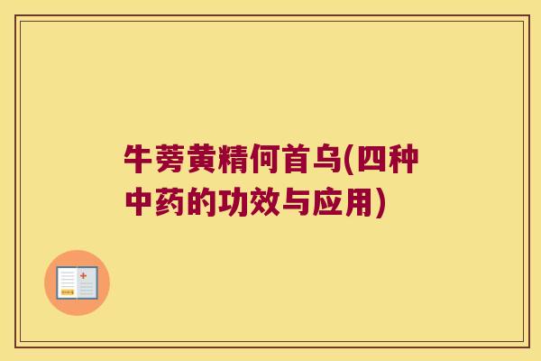 牛蒡黄精何首乌(四种的功效与应用) 牛蒡黄精何首乌(四种的功效与应用)