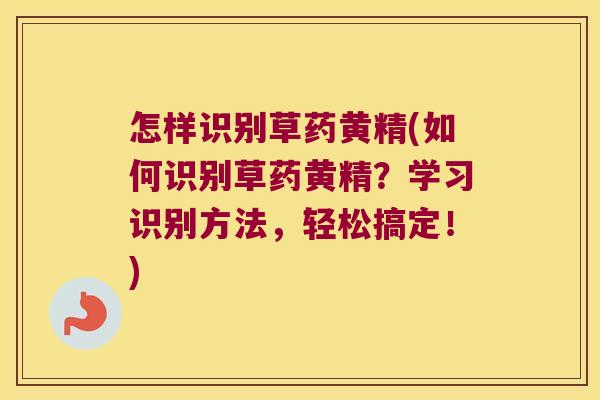 怎样识别草药黄精(如何识别草药黄精？学习识别方法，轻松搞定！)