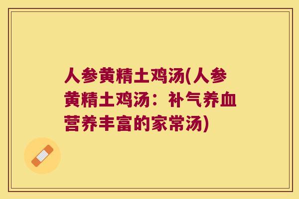 人参黄精土鸡汤(人参黄精土鸡汤:营养丰富的家常汤) 人参黄精土鸡汤(人参黄精土鸡汤:营养丰富的家常汤)