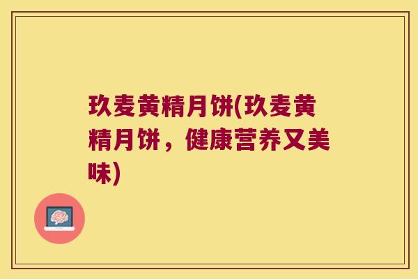 玖麦黄精月饼(玖麦黄精月饼,健康营养又美味) 玖麦黄精月饼(玖麦黄精月饼,健康营养又美味)