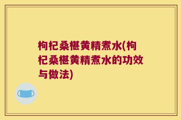 枸杞桑椹黄精煮水(枸杞桑椹黄精煮水的功效与做法)