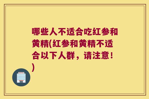 哪些人不适合吃红参和黄精(红参和黄精不适合以下人群,请注意!) 哪些人不适合吃红参和黄精(红参和黄精不适合以下人群,请注意!)