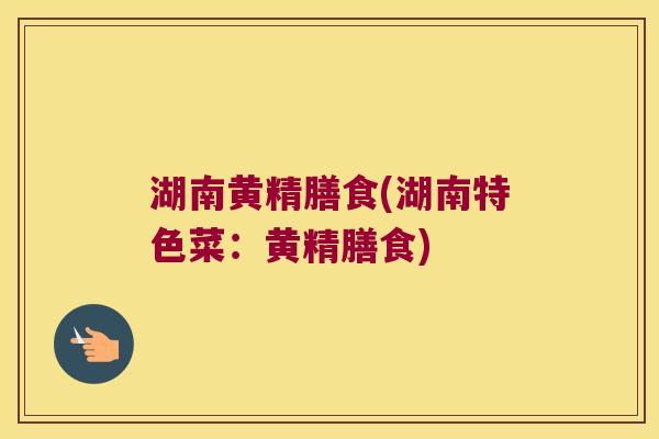 湖南黄精膳食(湖南特色菜:黄精膳食) 湖南黄精膳食(湖南特色菜:黄精膳食)