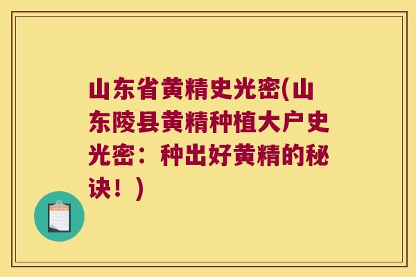 山东省黄精史光密(山东陵县黄精种植大户史光密：种出好黄精的秘诀！)