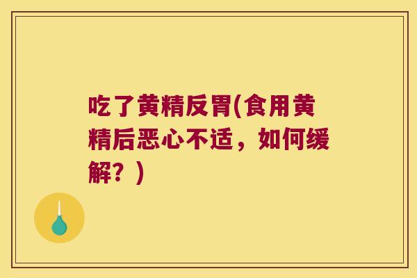 吃了黄精反胃(食用黄精后恶心不适,如何缓解?) 吃了黄精反胃(食用黄精后恶心不适,如何缓解?)