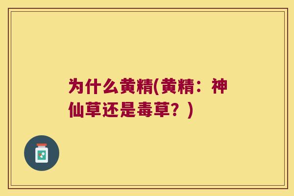 为什么黄精(黄精：神仙草还是毒草？)