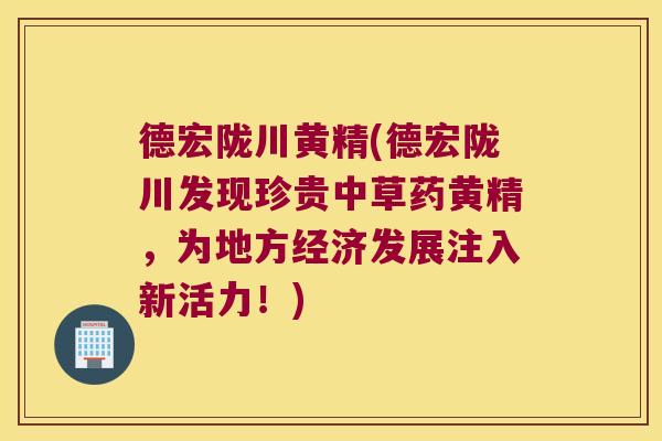 德宏陇川黄精(德宏陇川发现珍贵中草药黄精，为地方经济发展注入新活力！)