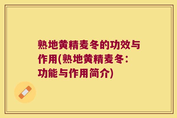 熟地黄精麦冬的功效与作用(熟地黄精麦冬：功能与作用简介)