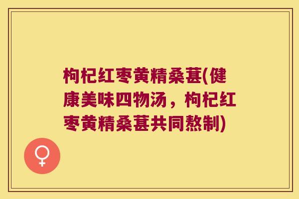 枸杞红枣黄精桑葚(健康美味四物汤，枸杞红枣黄精桑葚共同熬制)